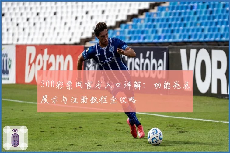 500彩票网官方入口详解：功能亮点展示与注册教程全攻略