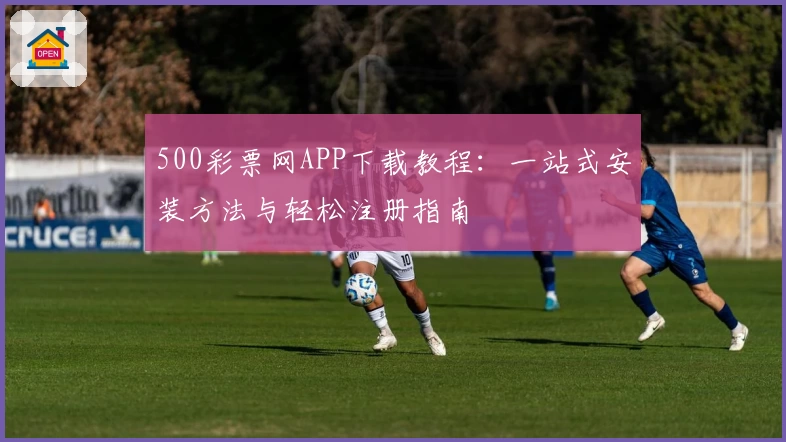 500彩票网APP下载教程：一站式安装方法与轻松注册指南