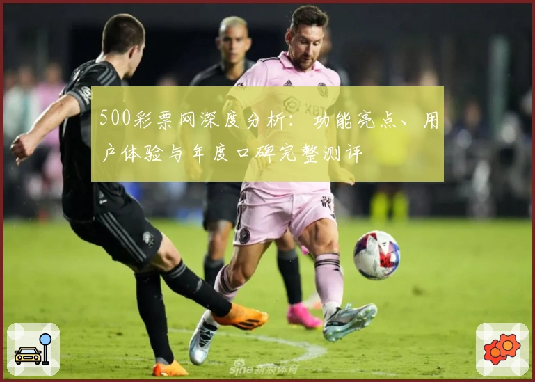 500彩票网深度分析：功能亮点、用户体验与年度口碑完整测评