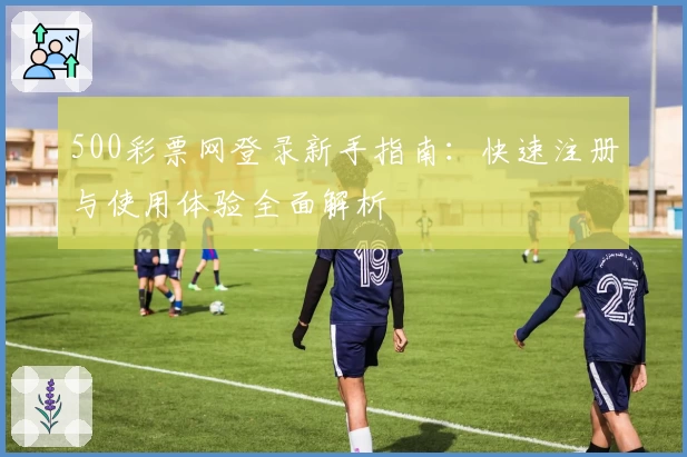 500彩票网登录新手指南：快速注册与使用体验全面解析