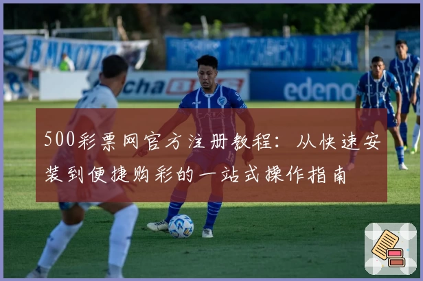 500彩票网官方注册教程：从快速安装到便捷购彩的一站式操作指南