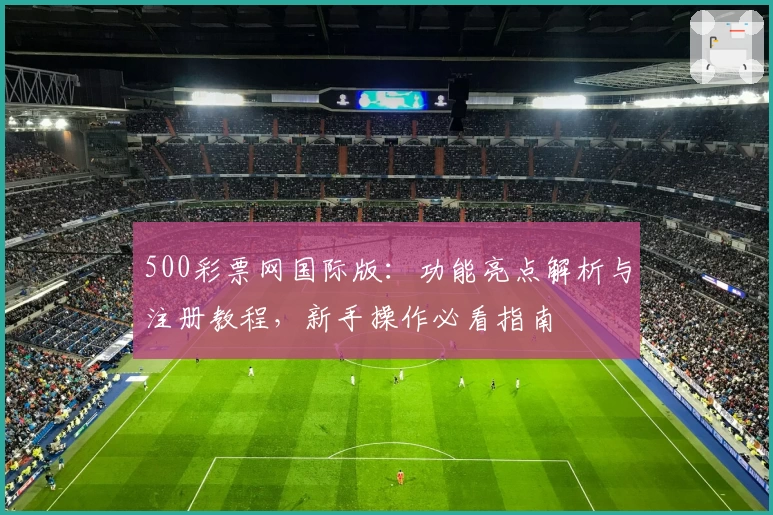 500彩票网国际版：功能亮点解析与注册教程，新手操作必看指南