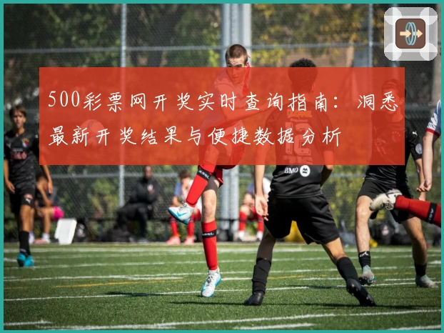 500彩票网开奖实时查询指南：洞悉最新开奖结果与便捷数据分析