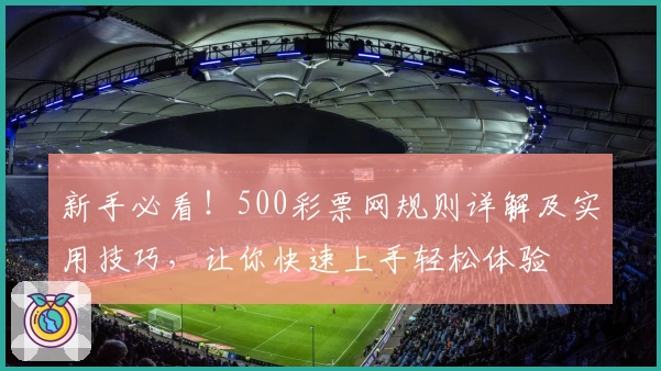 新手必看！500彩票网规则详解及实用技巧，让你快速上手轻松体验