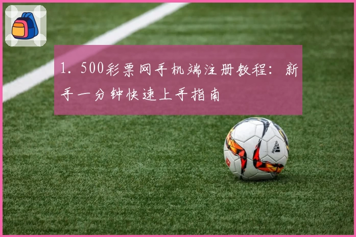1. 500彩票网手机端注册教程：新手一分钟快速上手指南