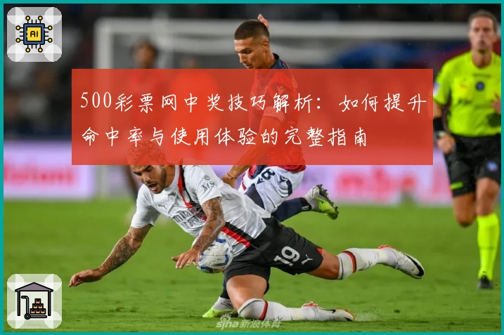 500彩票网中奖技巧解析：如何提升命中率与使用体验的完整指南