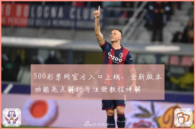 500彩票网官方入口上线，全新版本功能亮点解析与注册教程详解