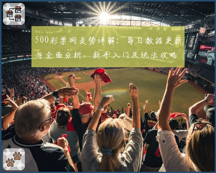 500彩票网走势详解:每日数据更新与全面分析,新手入门及玩法攻略一网打尽