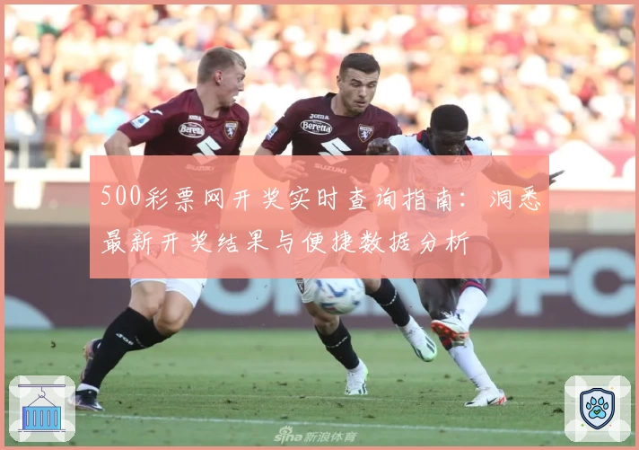 500彩票网开奖实时查询指南：洞悉最新开奖结果与便捷数据分析