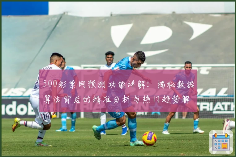 500彩票网预测功能详解：揭秘数据算法背后的精准分析与热门趋势解析