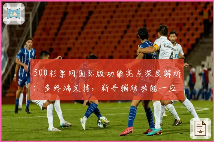 500彩票网国际版功能亮点深度解析：多终端支持，新手辅助功能一应俱全