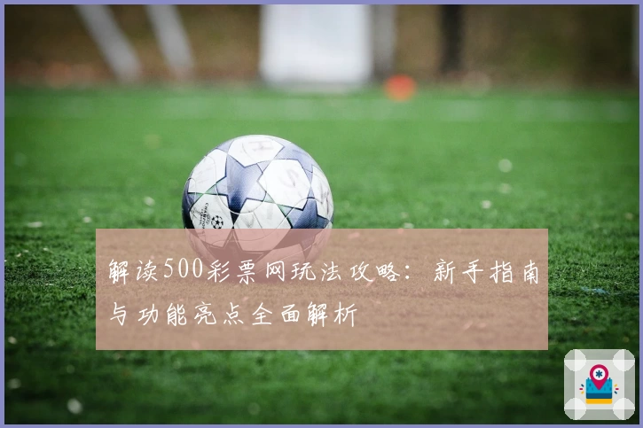 解读500彩票网玩法攻略：新手指南与功能亮点全面解析