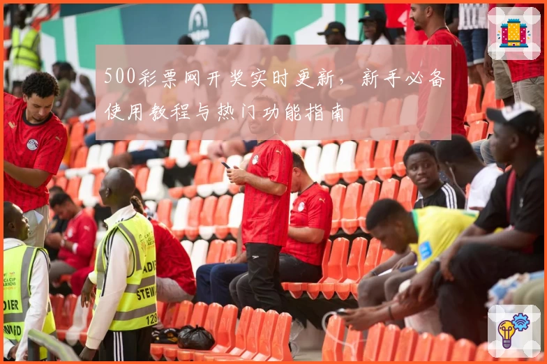 500彩票网开奖实时更新,新手必备使用教程与热门功能指南