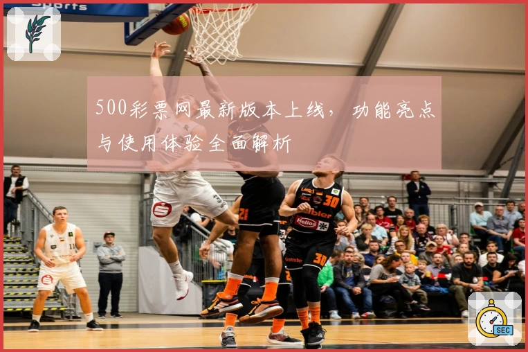 500彩票网最新版本上线,功能亮点与使用体验全面解析