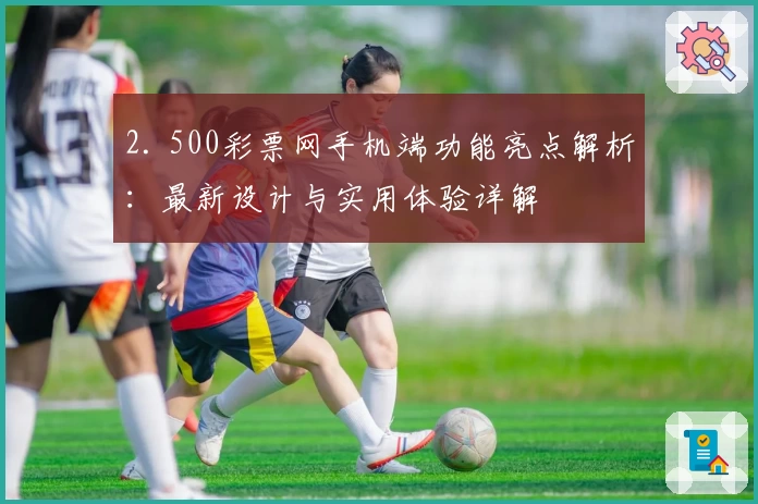 2. 500彩票网手机端功能亮点解析：最新设计与实用体验详解