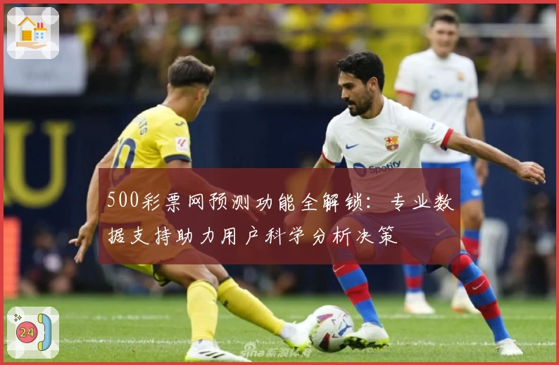 500彩票网预测功能全解锁：专业数据支持助力用户科学分析决策