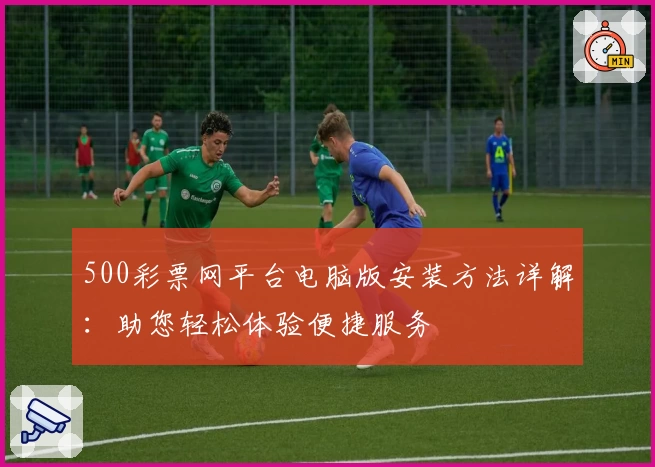 500彩票网平台电脑版安装方法详解：助您轻松体验便捷服务