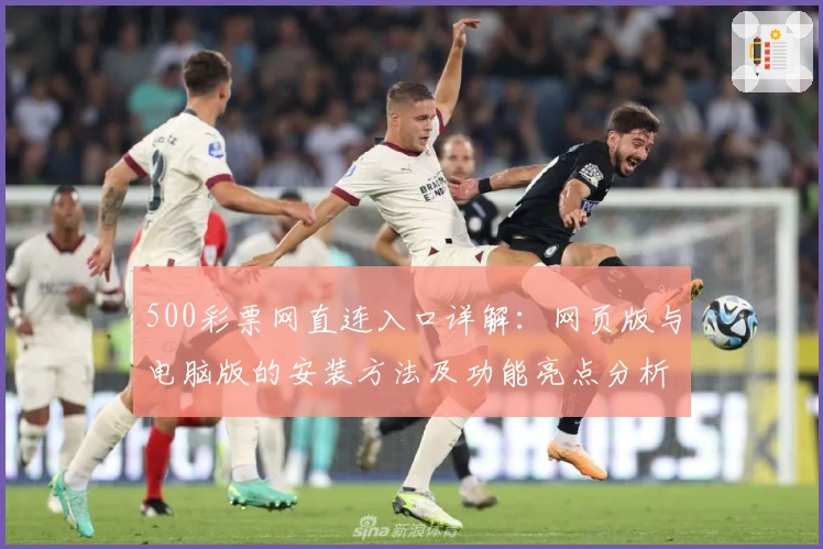 500彩票网直连入口详解：网页版与电脑版的安装方法及功能亮点分析