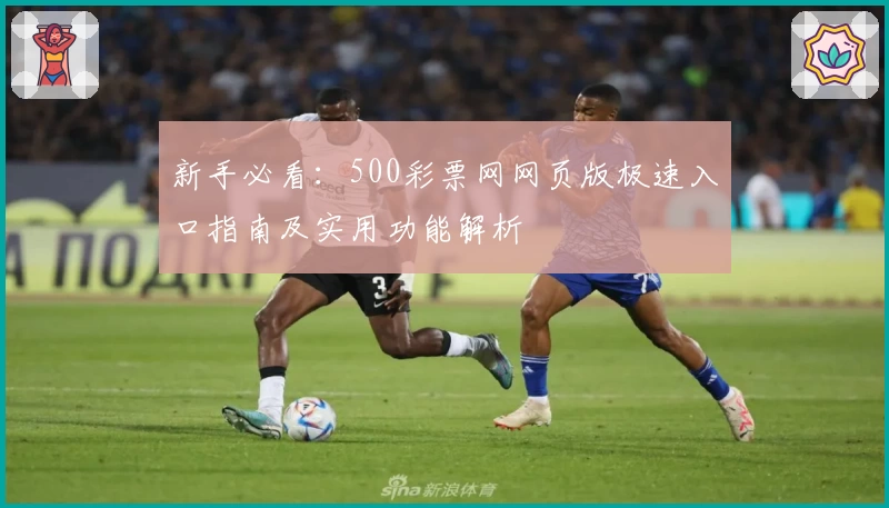新手必看：500彩票网网页版极速入口指南及实用功能解析