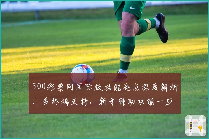 500彩票网国际版功能亮点深度解析：多终端支持，新手辅助功能一应俱全