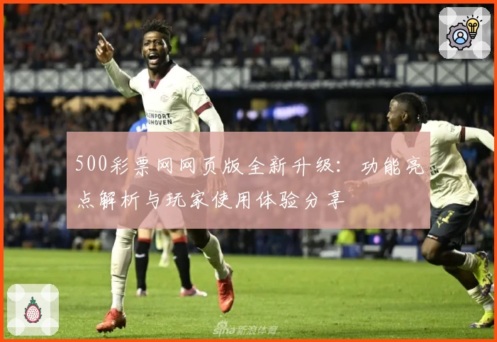 500彩票网网页版全新升级：功能亮点解析与玩家使用体验分享