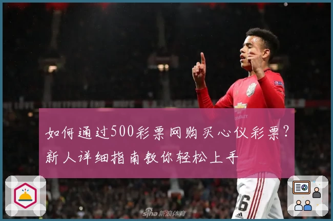 如何通过500彩票网购买心仪彩票？新人详细指南教你轻松上手