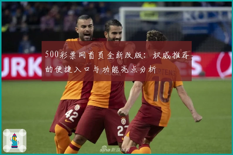 500彩票网首页全新改版：权威推荐的便捷入口与功能亮点分析