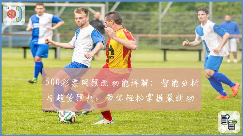 500彩票网预测功能详解：智能分析与趋势预判，带你轻松掌握最新动态
