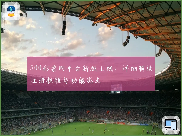 500彩票网平台新版上线，详细解读注册教程与功能亮点