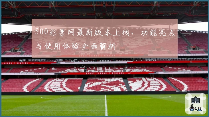500彩票网最新版本上线,功能亮点与使用体验全面解析
