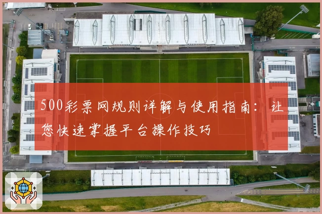 500彩票网规则详解与使用指南：让您快速掌握平台操作技巧