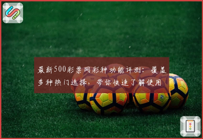 最新500彩票网彩种功能评测：覆盖多种热门选择，带你快速了解使用技巧