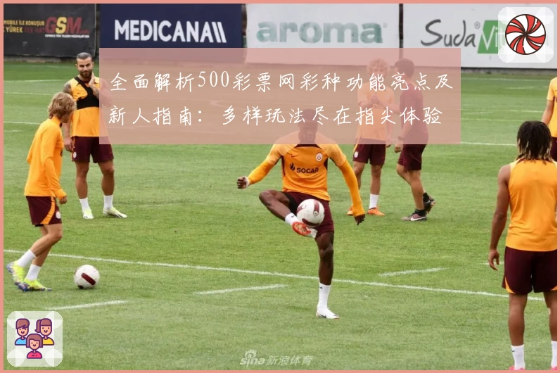 全面解析500彩票网彩种功能亮点及新人指南:多样玩法尽在指尖体验