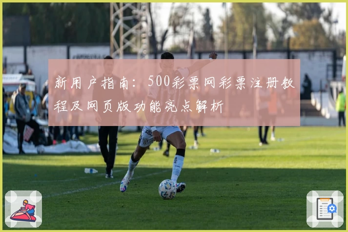 新用户指南：500彩票网彩票注册教程及网页版功能亮点解析