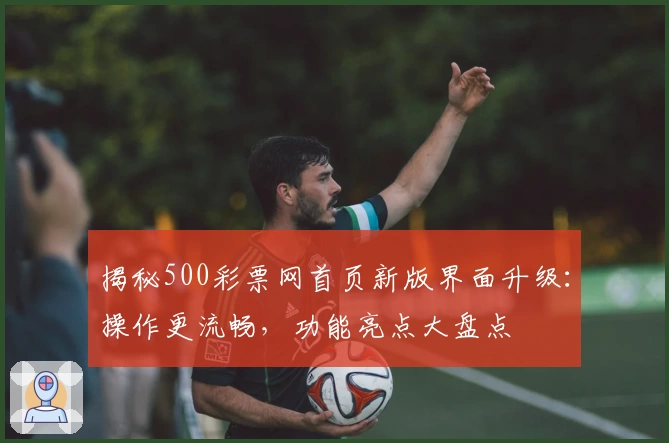 揭秘500彩票网首页新版界面升级:操作更流畅,功能亮点大盘点